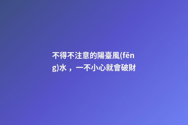 不得不注意的陽臺風(fēng)水，一不小心就會破財